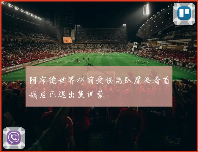 阿布德世界杯前受伤离队摩洛哥首战后已退出集训营