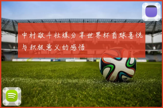 中村敬斗社媒分享世界杯首球喜悦与积极意义的感悟