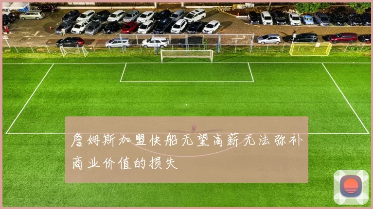 詹姆斯加盟快船无望高薪无法弥补商业价值的损失