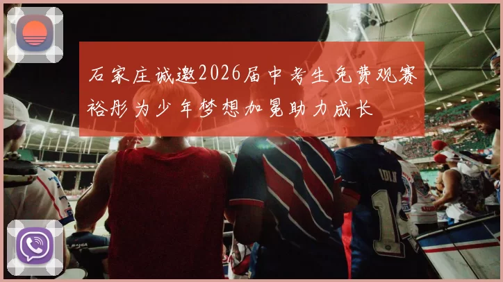 石家庄诚邀2026届中考生免费观赛裕彤为少年梦想加冕助力成长