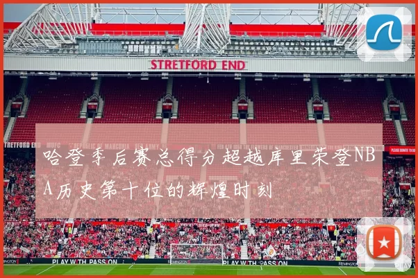 哈登季后赛总得分超越库里荣登NBA历史第十位的辉煌时刻