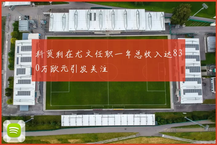 科莫利在尤文任职一年总收入达830万欧元引发关注